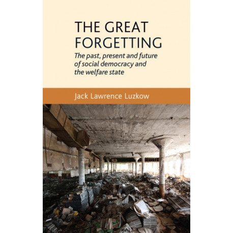 The Great Forgetting: The Past, Present and Future of Social Democracy and the Welfare State