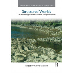 Structured Worlds: The Archaeology of Hunter-Gatherer Thought and Action