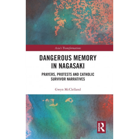 Dangerous Memory in Nagasaki: Prayers, Protests and Catholic Survivor Narratives