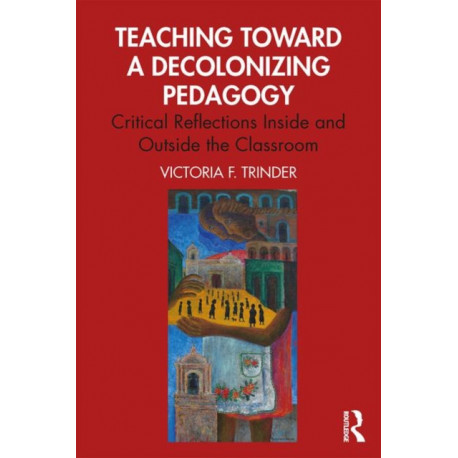 Teaching Toward a Decolonizing Pedagogy: Critical Reflections Inside and Outside the Classroom