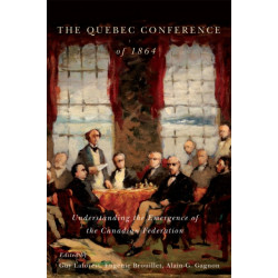 The Quebec Conference of 1864: Understanding the Emergence of the Canadian Federation