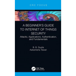 A Beginner’s Guide to Internet of Things Security: Attacks, Applications, Authentication, and Fundamentals