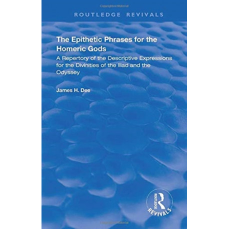 The Epithetic Phrases for the Homeric Gods: A Repertory of the Descriptive Expressions of the Divinities of the Iliad and the Odyssey