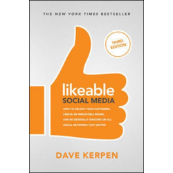 Likeable Social Media, Third Edition: How To Delight Your Customers, Create an Irresistible Brand, & Be Generally Amazing On All Social Networks That Matter