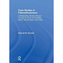 Case Studies in Paleoethnobotany: Understanding Ancient Lifeways through the Study of Phytoliths, Starch, Macroremains, and Pollen