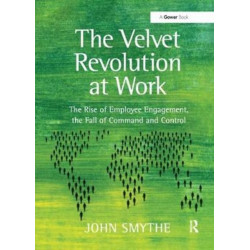 The Velvet Revolution at Work: The Rise of Employee Engagement, the Fall of Command and Control