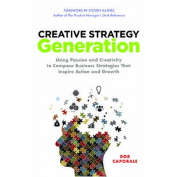 Creative Strategy Generation: Using Passion and Creativity to Compose Business Strategies That Inspire Action and Growth