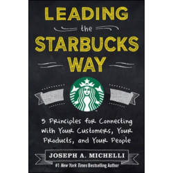 Leading the Starbucks Way: 5 Principles for Connecting with Your Customers, Your Products and Your People