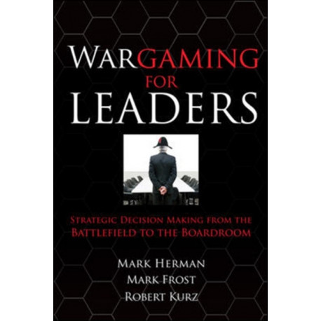 Wargaming for Leaders: Strategic Decision Making from the Battlefield to the Boardroom