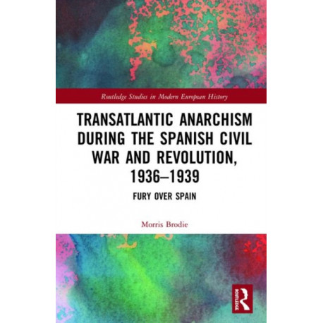 Transatlantic Anarchism during the Spanish Civil War and Revolution, 1936-1939: Fury Over Spain