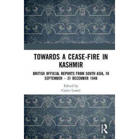 Towards a Ceasefire in Kashmir: British Official Reports from South Asia, 18 September – 31 December 1948