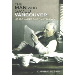 The Man Who Saved Vancouver: Major James Skitt Matthews