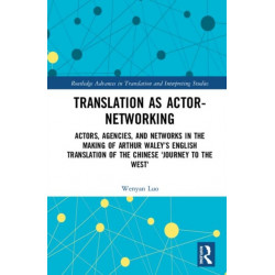 Translation as Actor-Networking: Actors, Agencies, and Networks in the Making of Arthur Waley’s English Translation of the Chinese 'Journey to the West'