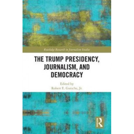 The Trump Presidency, Journalism, and Democracy