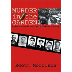 Murder in the Garden: Famous Crimes of Early Fresno County