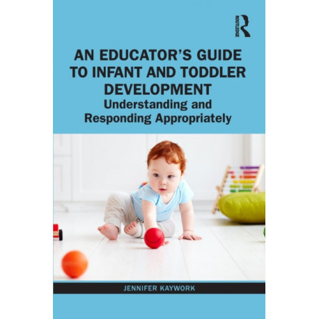 An Educator’s Guide to Infant and Toddler Development: Understanding and Responding Appropriately