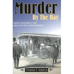 Murder by the Bay: Historic Homicide In & About the City of San Francisco