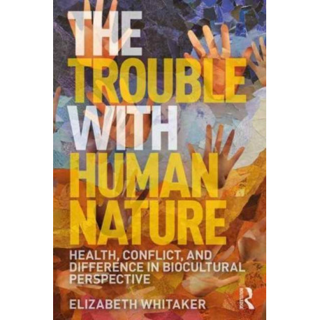 The Trouble with Human Nature: Health, Conflict, and Difference in Biocultural Perspective