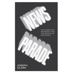 News Parade: The American Newsreel and the World As Spectacle