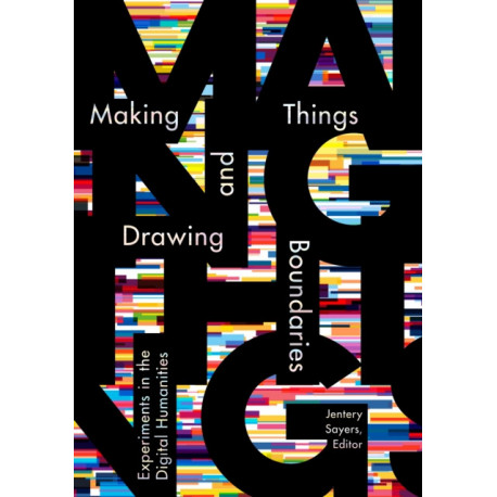 Making Things and Drawing Boundaries: Experiments in the Digital Humanities