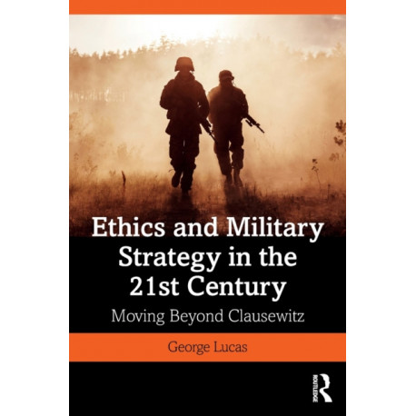 Ethics and Military Strategy in the 21st Century: Moving Beyond Clausewitz