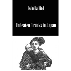 Unbeaten Tracks In Japan: An Account of Travels in the Interior Including Visits to the Aborigines of Yezo and the Shrines of Nikko