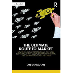 The Ultimate Route to Market: How Technology Professionals Can Work Successfully with Global Systems Integrators, Outsourcers and Consulting Firms