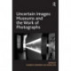 Uncertain Images: Museums and the Work of Photographs