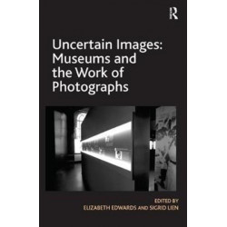 Uncertain Images: Museums and the Work of Photographs