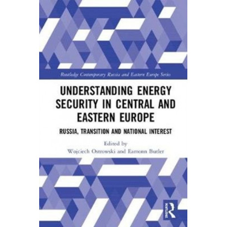 Understanding Energy Security in Central and Eastern Europe: Russia, Transition and National Interest