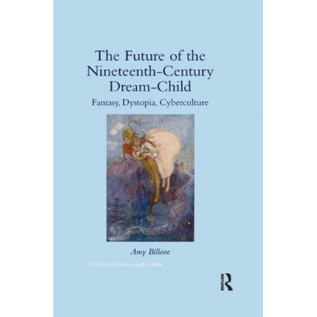 The Future of the Nineteenth-Century Dream-Child: Fantasy, Dystopia, Cyberculture