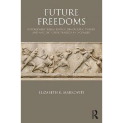 Future Freedoms: Intergenerational Justice, Democratic Theory, and Ancient Greek Tragedy and Comedy