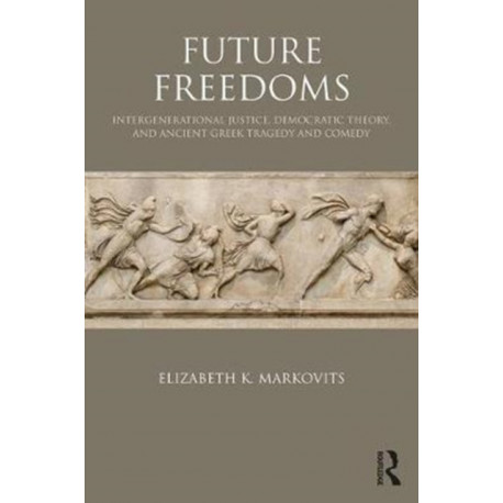 Future Freedoms: Intergenerational Justice, Democratic Theory, and Ancient Greek Tragedy and Comedy
