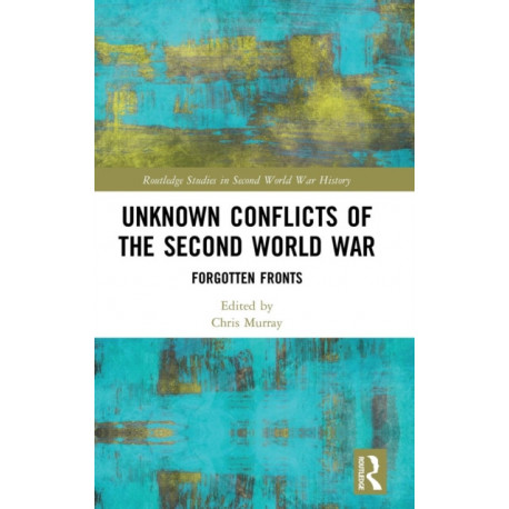 Unknown Conflicts of the Second World War: Forgotten Fronts