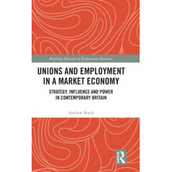 Unions and Employment in a Market Economy: Strategy, Influence and Power in Contemporary Britain