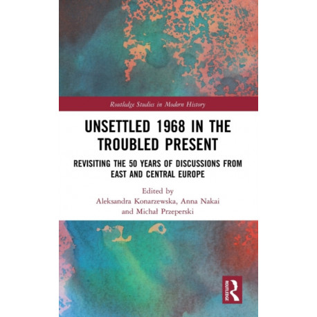 Unsettled 1968 in the Troubled Present: Revisiting the 50 Years of Discussions from East and Central Europe