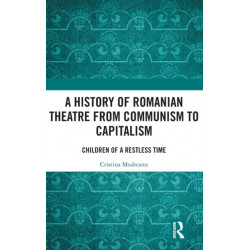 A History of Romanian Theatre from Communism to Capitalism: Children of a Restless Time