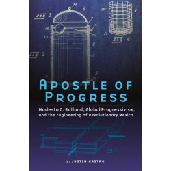 Apostle of Progress: Modesto C. Rolland, Global Progressivism, and the Engineering of Revolutionary Mexico