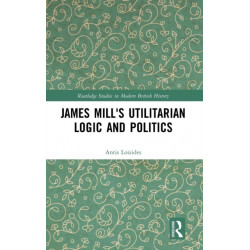 James Mill's Utilitarian Logic and Politics