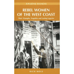 Rebel Women of the West Coast: Their Triumphs, Tragedies and Lasting Legacies
