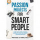 Passion Projects for Smart People: Turn Your Intellectual Pursuits into Fun, Profit and Recognition