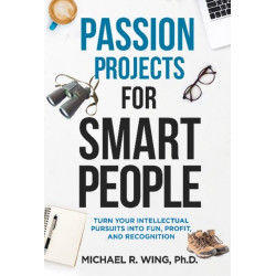 Passion Projects for Smart People: Turn Your Intellectual Pursuits into Fun, Profit and Recognition