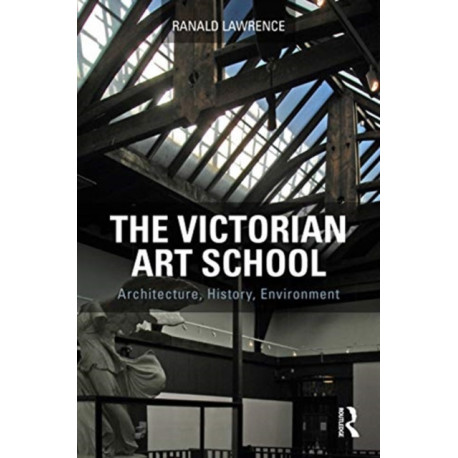 The Victorian Art School: Architecture, History, Environment
