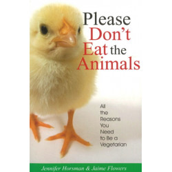 Please Don't Eat the Animals: All the Reasons You Need to be a Vegetarian