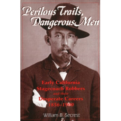 Perilous Trails, Dangerous Men: Early California Stagecoach Robbers & Their Desperate Careers 1856-1900