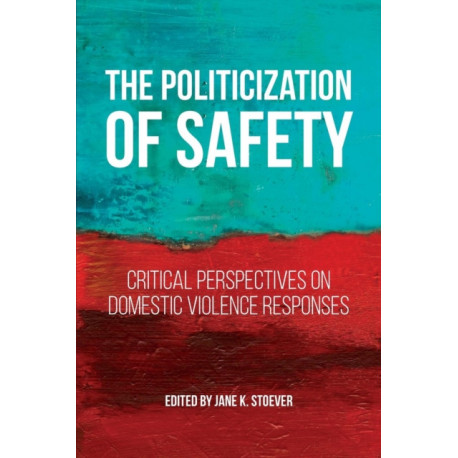 The Politicization of Safety: Critical Perspectives on Domestic Violence Responses
