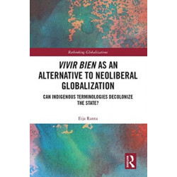 Vivir Bien as an Alternative to Neoliberal Globalization: Can Indigenous Terminologies Decolonize the State?