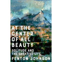 At the Center of All Beauty: Solitude and the Creative Life