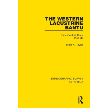 The Western Lacustrine Bantu (Nyoro, Toro, Nyankore, Kiga, Haya and Zinza with Sections on the Amba and Konjo): East Central Africa Part XIII