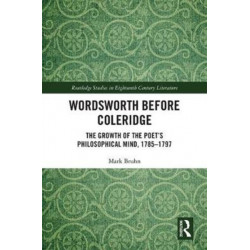 Wordsworth Before Coleridge: The Growth of the Poet’s Philosophical Mind, 1785-1797